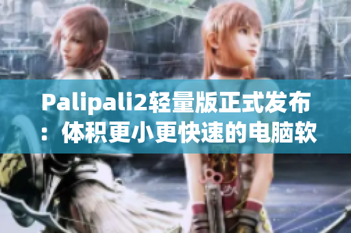 Palipali2轻量版正式发布：体积更小更快速的电脑软件