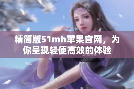 精简版51mh苹果官网，为你呈现轻便高效的体验