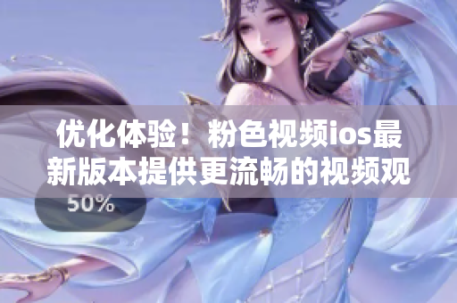 优化体验！粉色视频ios最新版本提供更流畅的视频观看