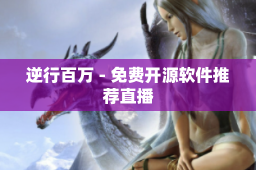 逆行百万 - 免费开源软件推荐直播