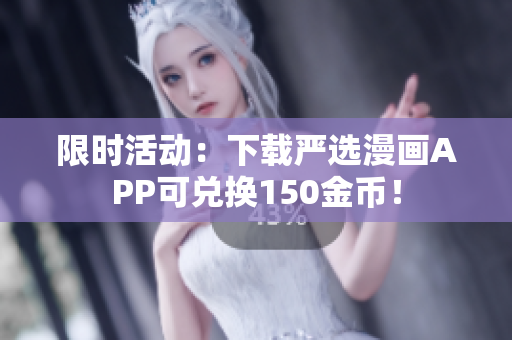 限时活动：下载严选漫画APP可兑换150金币！