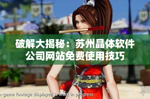 破解大揭秘：苏州晶体软件公司网站免费使用技巧