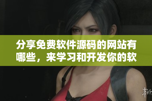 分享免费软件源码的网站有哪些，来学习和开发你的软件！