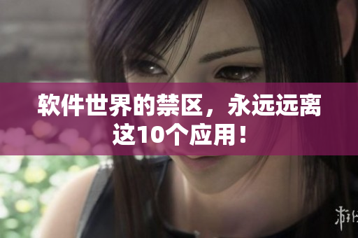 软件世界的禁区，永远远离这10个应用！