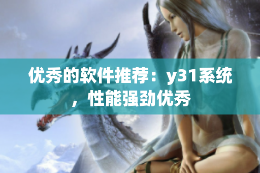 优秀的软件推荐：y31系统，性能强劲优秀