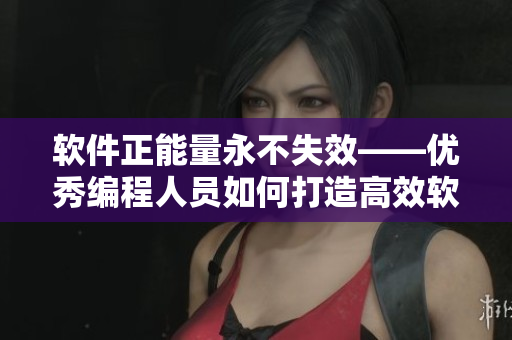 软件正能量永不失效——优秀编程人员如何打造高效软件