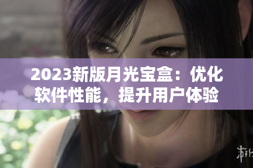 2023新版月光宝盒：优化软件性能，提升用户体验
