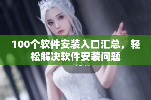 100个软件安装入口汇总，轻松解决软件安装问题