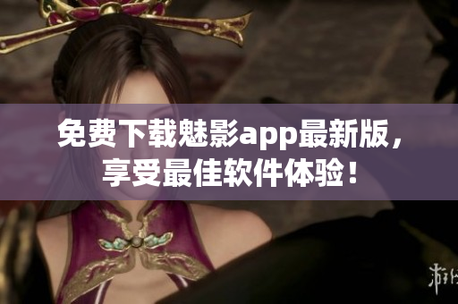 免费下载魅影app最新版，享受最佳软件体验！
