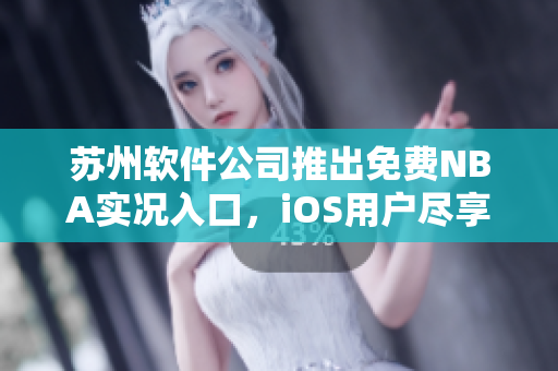 苏州软件公司推出免费NBA实况入口，iOS用户尽享最新球赛动态