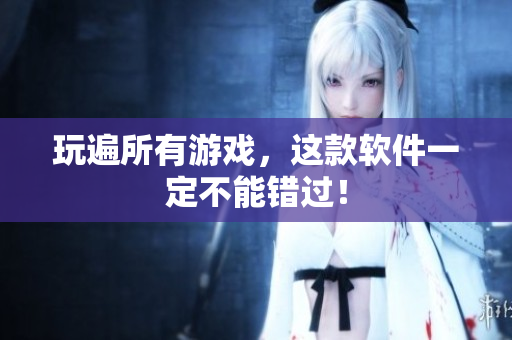 玩遍所有游戏，这款软件一定不能错过！
