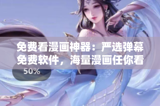 免费看漫画神器：严选弹幕免费软件，海量漫画任你看！