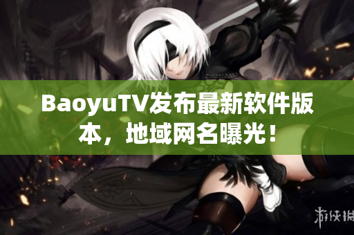 BaoyuTV发布最新软件版本，地域网名曝光！