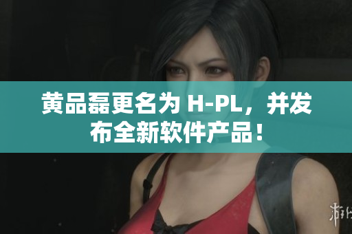 黄品磊更名为 H-PL，并发布全新软件产品！