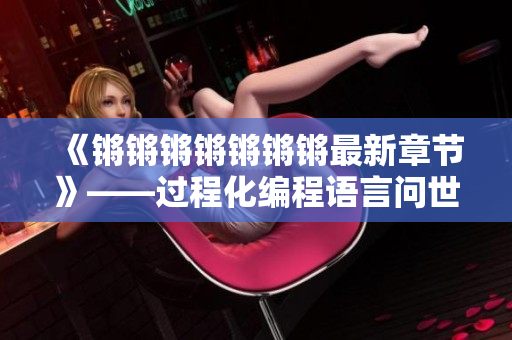 《锵锵锵锵锵锵锵最新章节》——过程化编程语言问世