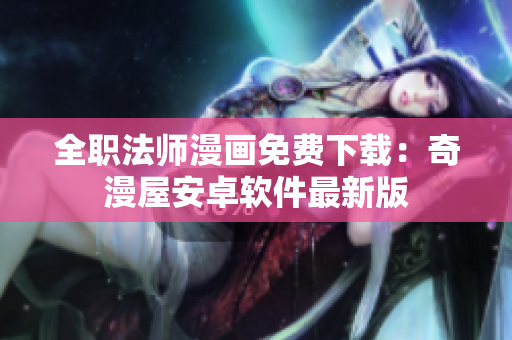 全职法师漫画免费下载：奇漫屋安卓软件最新版