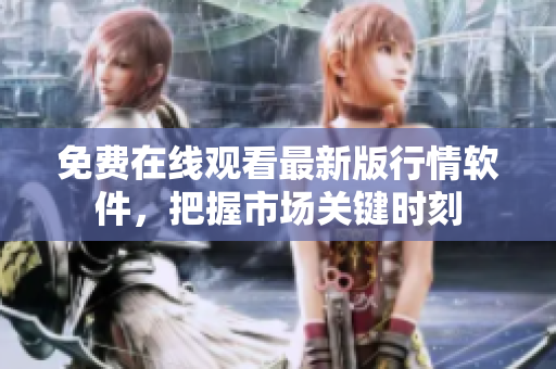 免费在线观看最新版行情软件，把握市场关键时刻