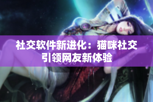社交软件新进化：猫咪社交引领网友新体验