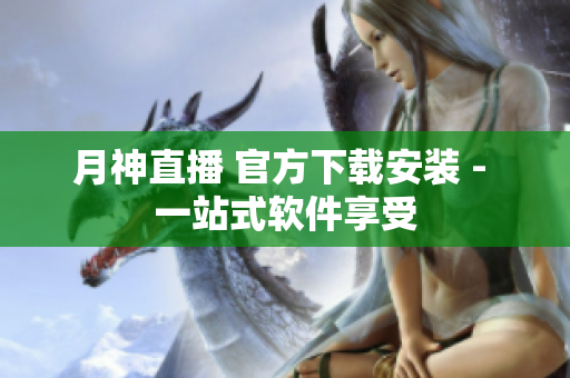 月神直播 官方下载安装 - 一站式软件享受