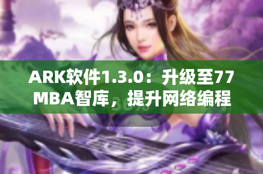 ARK软件1.3.0：升级至77MBA智库，提升网络编程效率