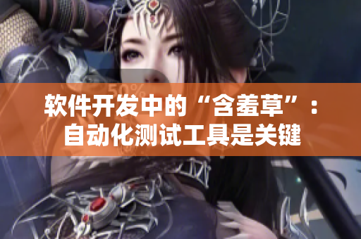 软件开发中的“含羞草”：自动化测试工具是关键
