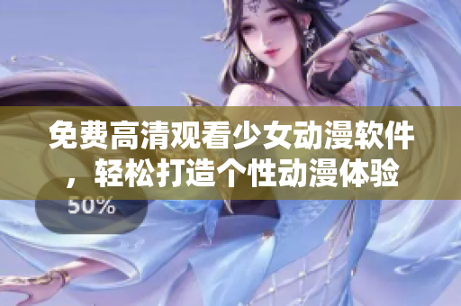 免费高清观看少女动漫软件，轻松打造个性动漫体验