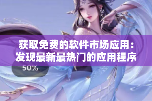 获取免费的软件市场应用：发现最新最热门的应用程序