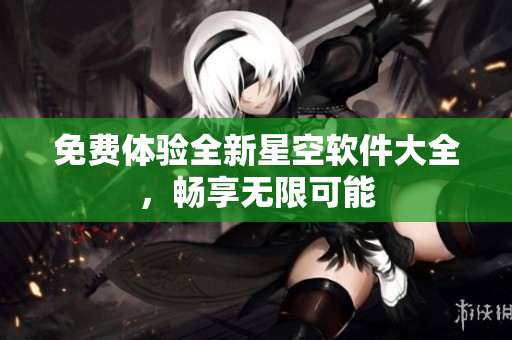 免费体验全新星空软件大全，畅享无限可能