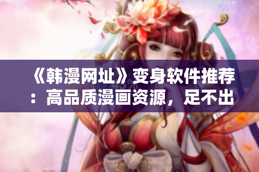 《韩漫网址》变身软件推荐：高品质漫画资源，足不出户畅享阅读乐趣！