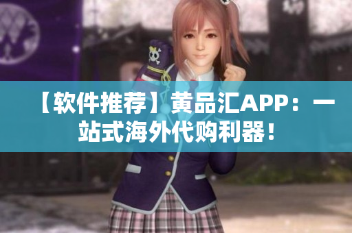 【软件推荐】黄品汇APP：一站式海外代购利器！