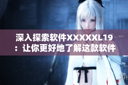 深入探索软件XXXXXL19：让你更好地了解这款软件