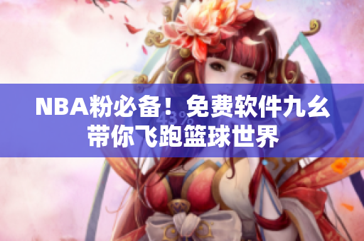 NBA粉必备！免费软件九幺带你飞跑篮球世界