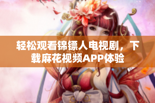 轻松观看锦镖人电视剧，下载麻花视频APP体验