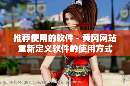 推荐使用的软件 - 黄冈网站重新定义软件的使用方式