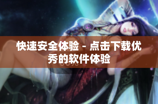 快速安全体验 - 点击下载优秀的软件体验