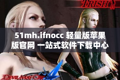 51mh.ifnocc 轻量版苹果版官网 一站式软件下载中心