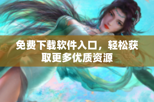 免费下载软件入口，轻松获取更多优质资源
