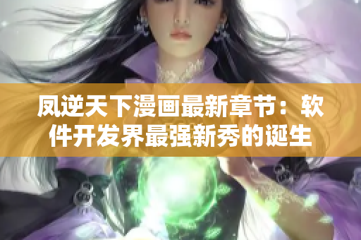 凤逆天下漫画最新章节：软件开发界最强新秀的诞生