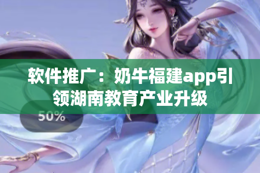 软件推广：奶牛福建app引领湖南教育产业升级