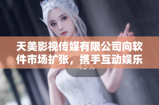 天美影视传媒有限公司向软件市场扩张，携手互动娱乐产业。