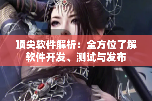 顶尖软件解析：全方位了解软件开发、测试与发布