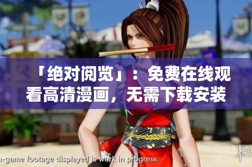 「绝对阅览」：免费在线观看高清漫画，无需下载安装任何软件