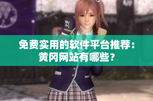 免费实用的软件平台推荐：黄冈网站有哪些？