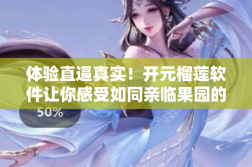 体验直逼真实！开元榴莲软件让你感受如同亲临果园的畅快！