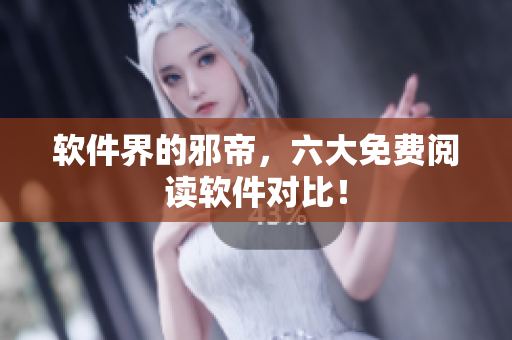 软件界的邪帝，六大免费阅读软件对比！