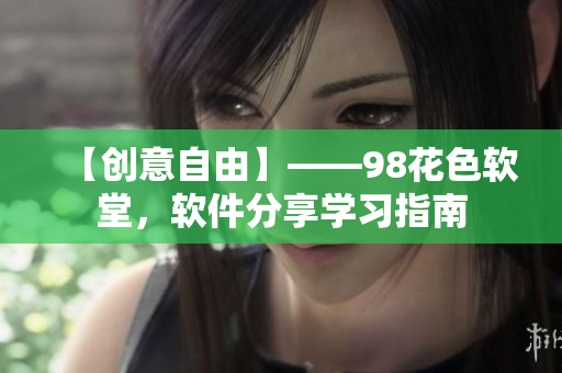 【创意自由】——98花色软堂，软件分享学习指南