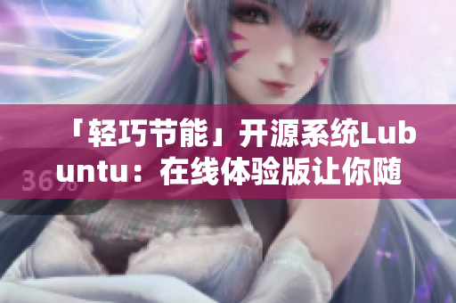 「轻巧节能」开源系统Lubuntu：在线体验版让你随时体验！