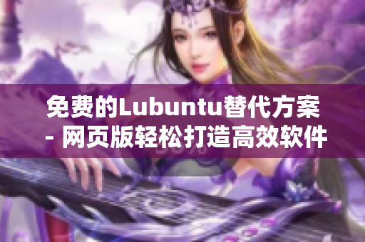 免费的Lubuntu替代方案 - 网页版轻松打造高效软件