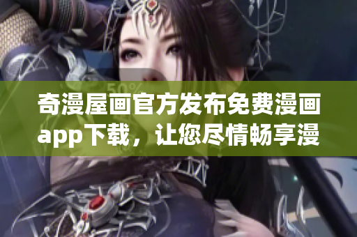 奇漫屋画官方发布免费漫画app下载，让您尽情畅享漫画世界