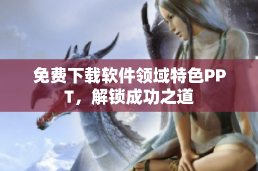 免费下载软件领域特色PPT，解锁成功之道